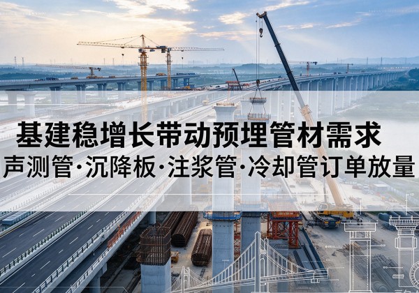 木里基建稳增长带动预埋监测管材需求，声测管、沉降板、注浆管订单持续放量