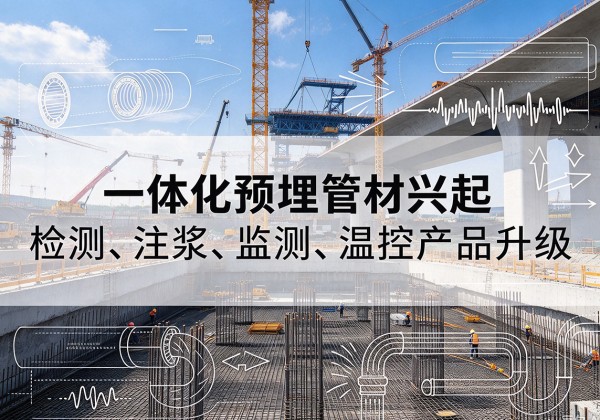 木里一体化管材产品兴起，声测注浆一体管、多功能预埋管应用增多